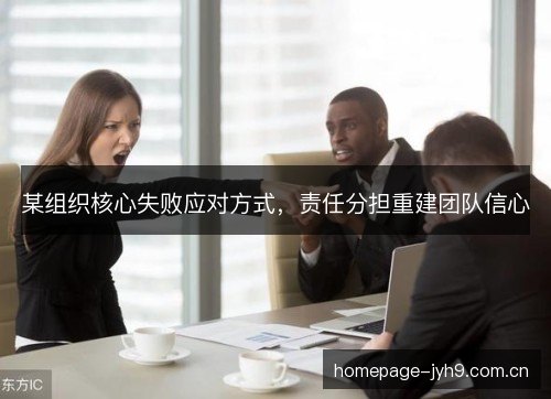 某组织核心失败应对方式,责任分担重建团队信心 某组织核心失败应对方式,责任分担重建团队信心