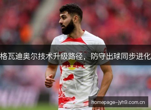格瓦迪奥尔技术升级路径，防守出球同步进化